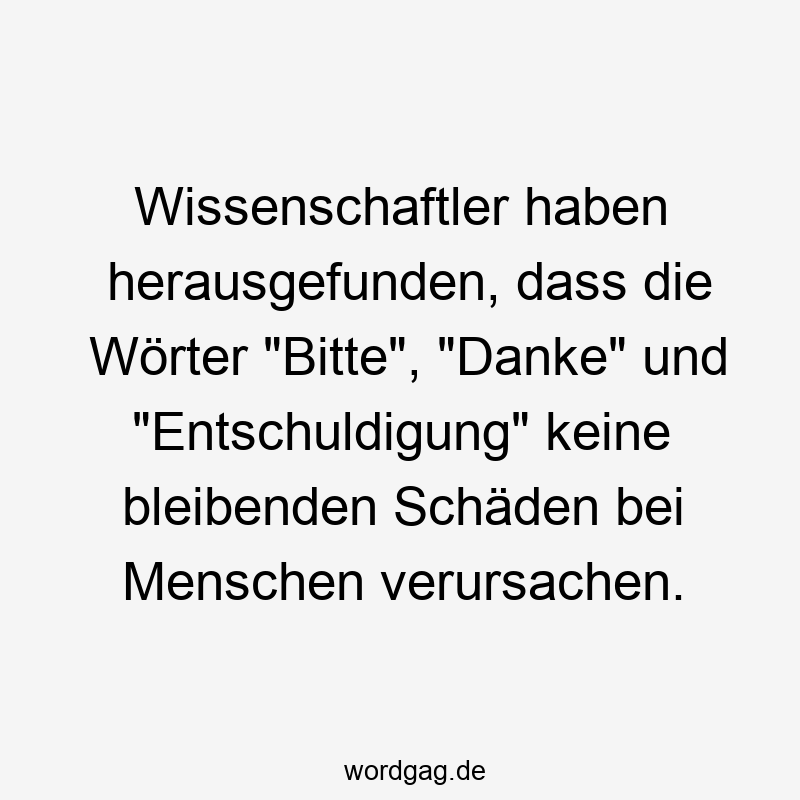 Wissenschaftler haben herausgefunden, dass die Wörter „Bitte“, „Danke“ und „Entschuldigung“ keine bleibenden Schäden bei Menschen verursachen.