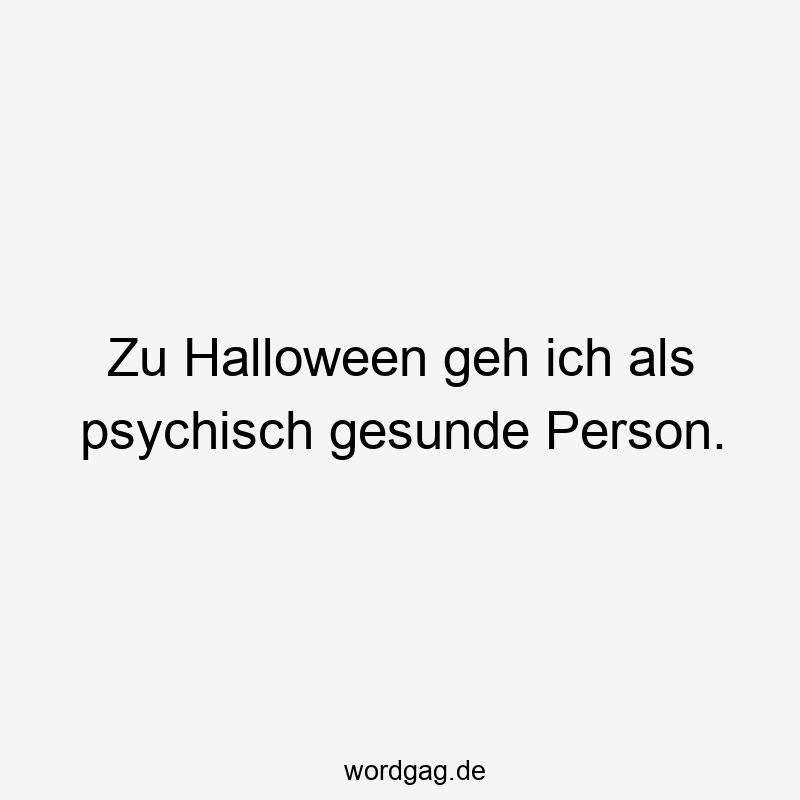 Zu Halloween geh ich als psychisch gesunde Person.