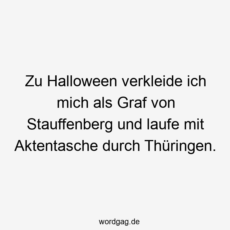 Lustige Sprüche: Halloween - Zu Halloween verkleide ich mich als Graf von Stauffenberg und laufe mit Aktentasche durch Thüringen.