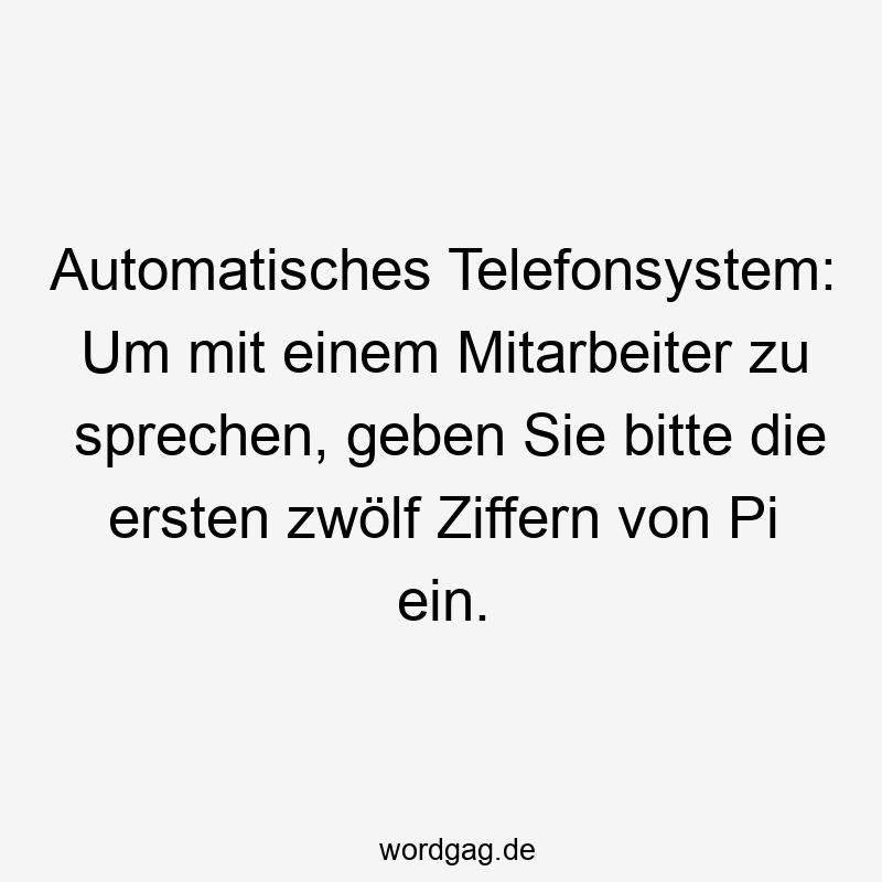 Lustige Sprüche: sprechen - Automatisches Telefonsystem: Um mit einem Mitarbeiter zu sprechen, geben Sie bitte die ersten zwölf Ziffern von Pi ein.