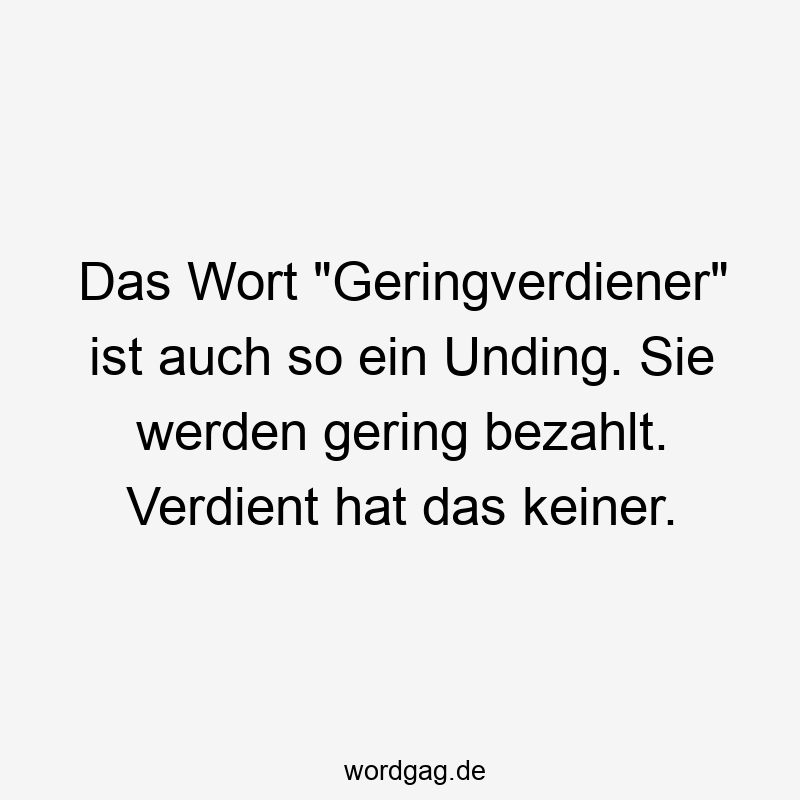 Lustige Sprüche: Lohn - Das Wort „Geringverdiener“ ist auch so ein Unding. Sie werden gering bezahlt. Verdient hat das keiner.