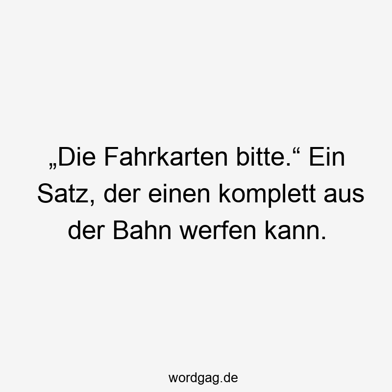 „Die Fahrkarten bitte.“ Ein Satz, der einen komplett aus der Bahn werfen kann.