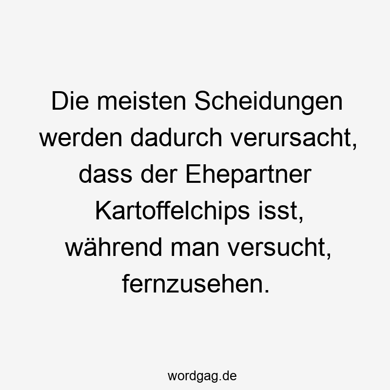 Die meisten Scheidungen werden dadurch verursacht, dass der Ehepartner Kartoffelchips isst, während man versucht, fernzusehen.