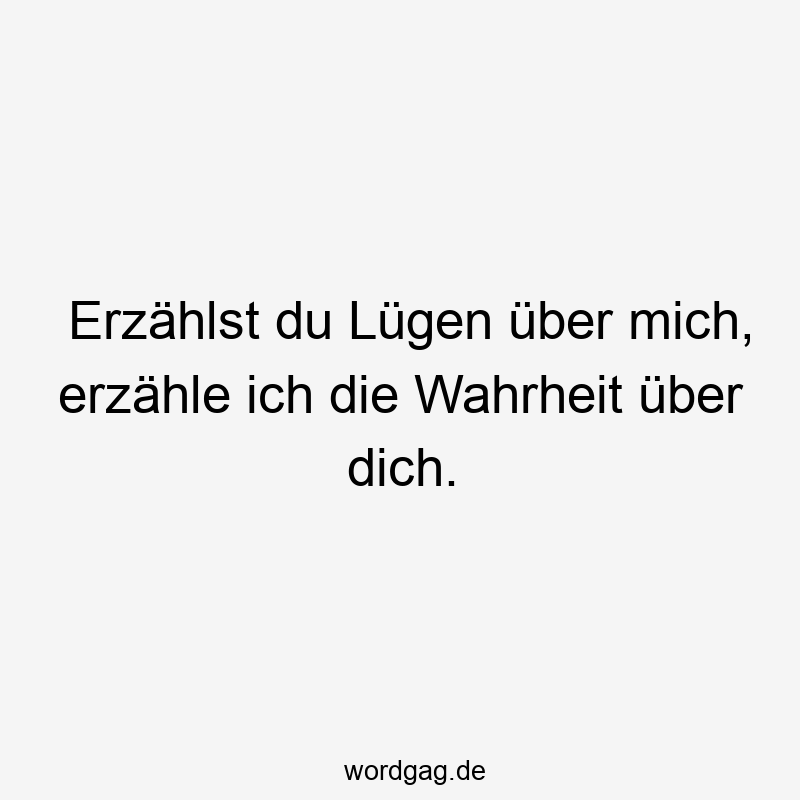 Erzählst du Lügen über mich, erzähle ich die Wahrheit über dich.