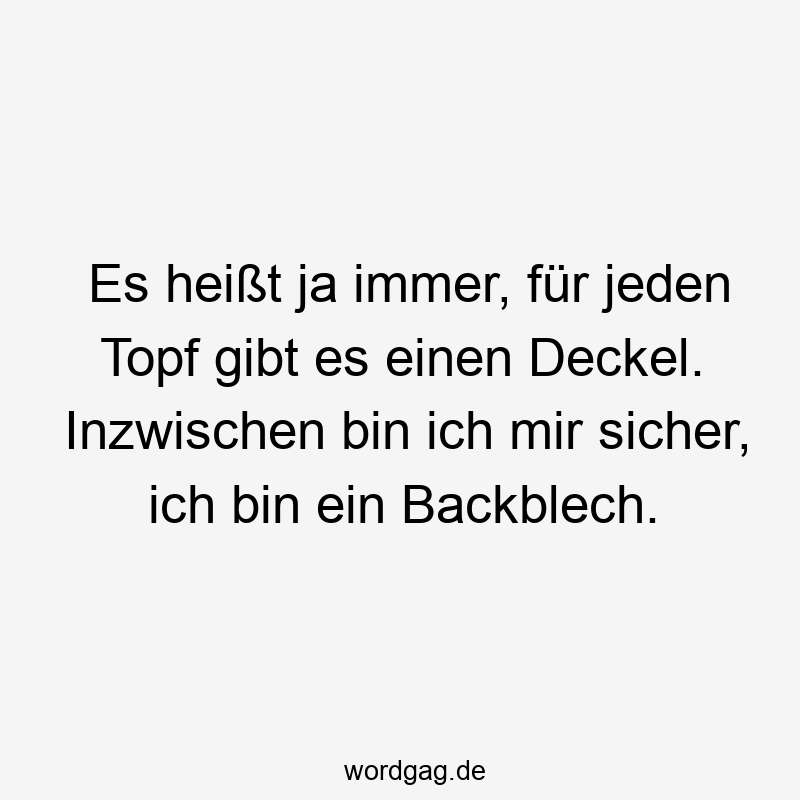 Lustige Sprüche: Backblech - Es heißt ja immer, für jeden Topf gibt es einen Deckel. Inzwischen bin ich mir sicher, ich bin ein Backblech.