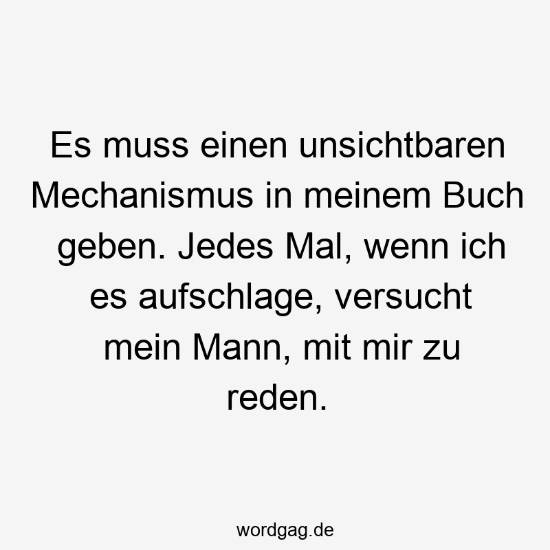 Es muss einen unsichtbaren Mechanismus in meinem Buch geben. Jedes Mal, wenn ich es aufschlage, versucht mein Mann, mit mir zu reden.