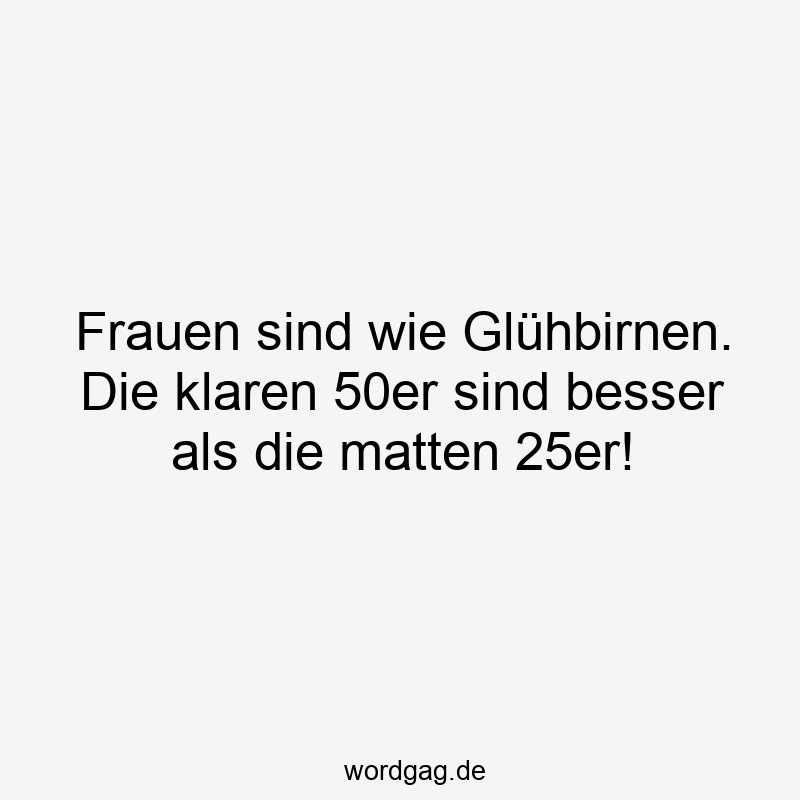 50er - Frauen sind wie Glühbirnen. Die klaren 50er sind besser als die matten 25er!