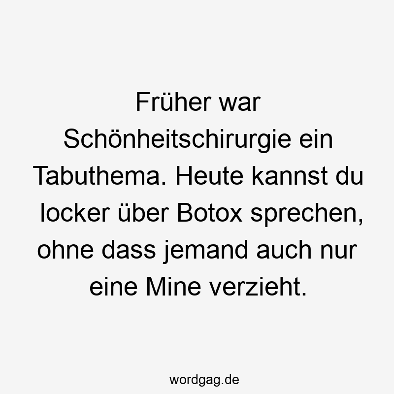Lustige Sprüche: Botox - Früher war Schönheitschirurgie ein Tabuthema. Heute kannst du locker über Botox sprechen, ohne dass jemand auch nur eine Mine verzieht.