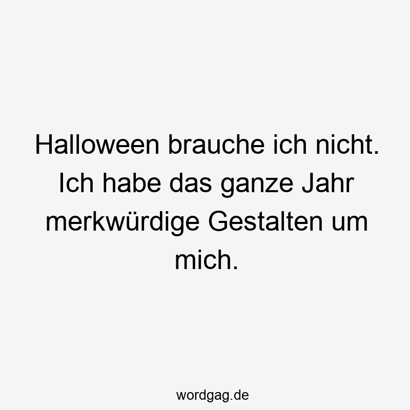 Lustige Sprüche: Halloween - Halloween brauche ich nicht. Ich habe das ganze Jahr merkwürdige Gestalten um mich.