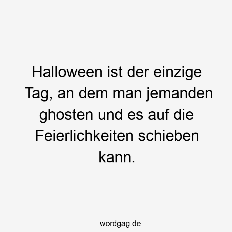 Halloween ist der einzige Tag, an dem man jemanden ghosten und es auf die Feierlichkeiten schieben kann.