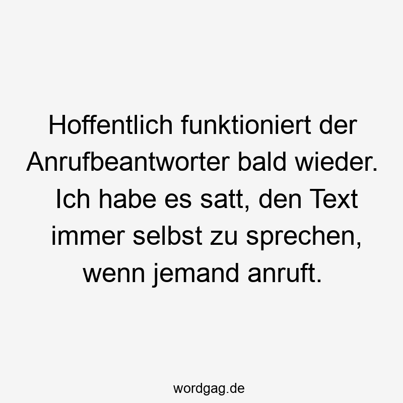 Lustige Anrufbeantworter Sprüche - Hoffentlich funktioniert der Anrufbeantworter bald wieder. Ich habe es satt, den Text immer selbst zu sprechen, wenn jemand anruft.