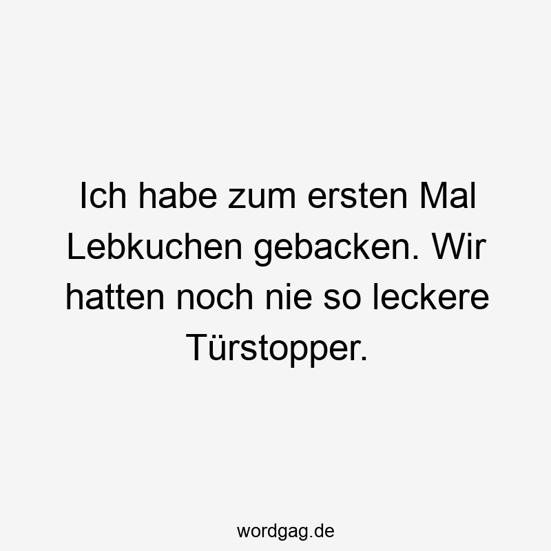 Ich habe zum ersten Mal Lebkuchen gebacken. Wir hatten noch nie so leckere Türstopper.