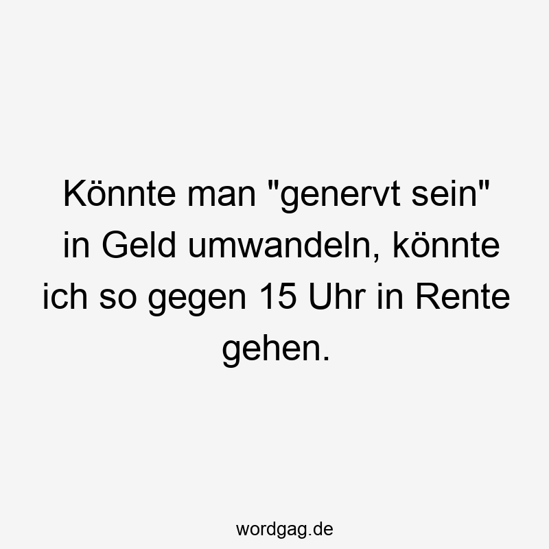Könnte man „genervt sein“ in Geld umwandeln, könnte ich so gegen 15 Uhr in Rente gehen.