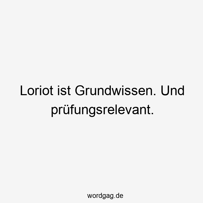 Loriot ist Grundwissen. Und prüfungsrelevant.