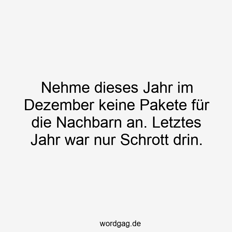 Nehme dieses Jahr im Dezember keine Pakete fĂŒr die Nachbarn an. Letztes Jahr war nur Schrott drin.