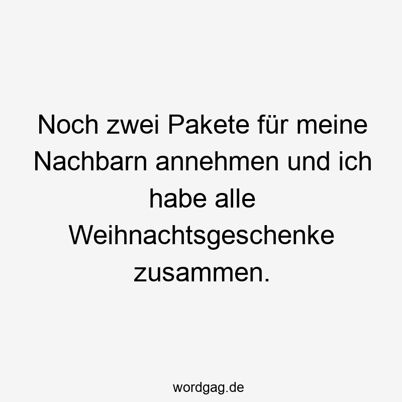 Lustige Sprüche: annehmen - Noch zwei Pakete für meine Nachbarn annehmen und ich habe alle Weihnachtsgeschenke zusammen.