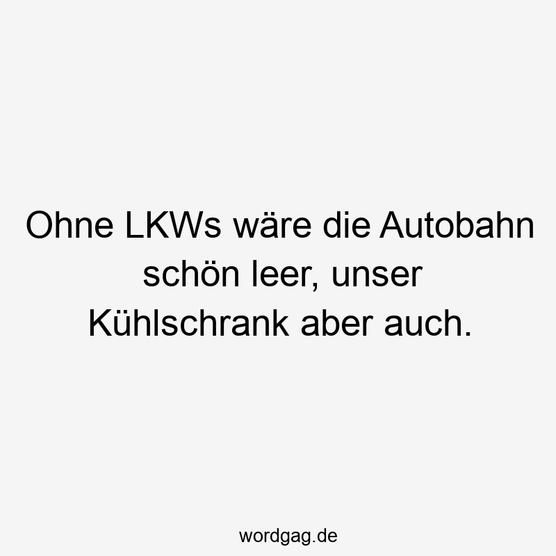 Ohne LKWs wäre die Autobahn schön leer, unser Kühlschrank aber auch.