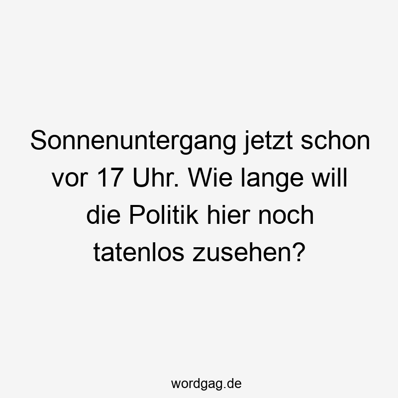 Sonnenuntergang jetzt schon vor 17 Uhr. Wie lange will die Politik hier noch tatenlos zusehen?