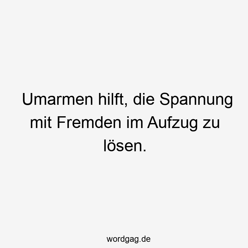 Lustige Sprüche: lösen - Umarmen hilft, die Spannung mit Fremden im Aufzug zu lösen.