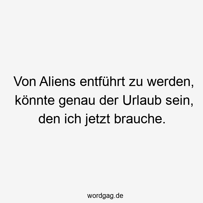 Von Aliens entführt zu werden, könnte genau der Urlaub sein, den ich jetzt brauche.