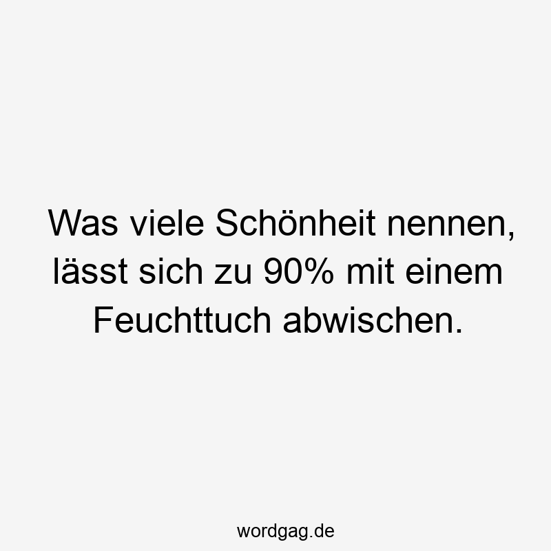 Was viele Schönheit nennen, lässt sich zu 90% mit einem Feuchttuch abwischen.