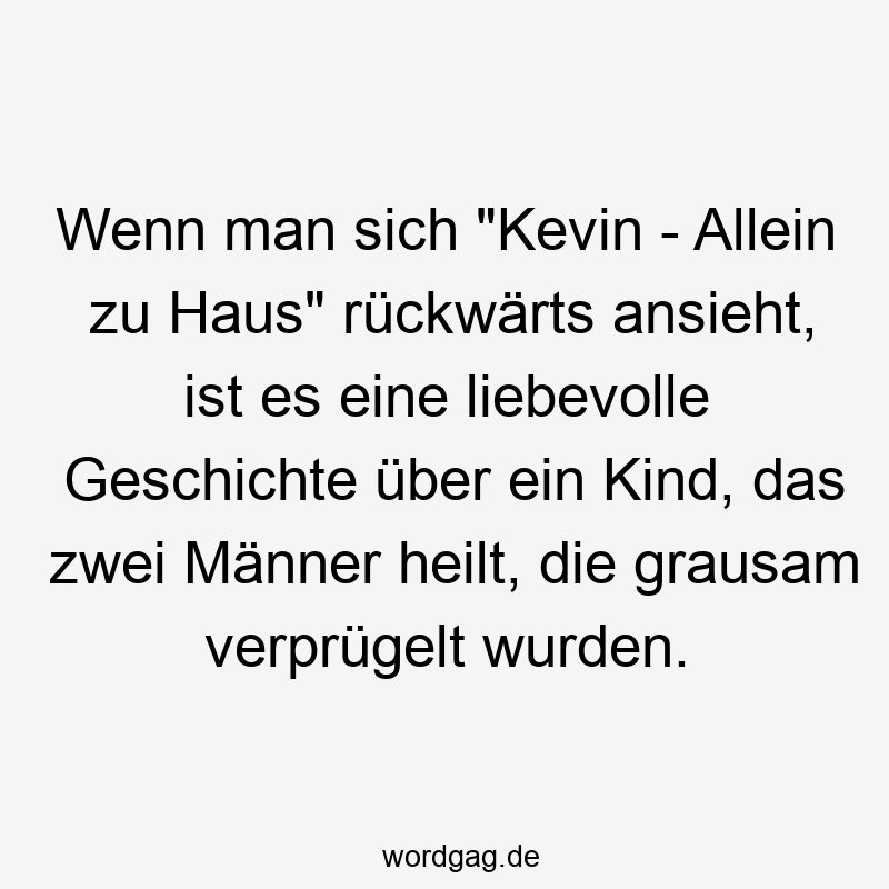 Wenn man sich „Kevin – Allein zu Haus“ rückwärts ansieht, ist es eine liebevolle Geschichte über ein Kind, das zwei Männer heilt, die grausam verprügelt wurden.