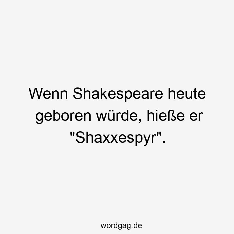 Wenn Shakespeare heute geboren würde, hieße er „Shaxxespyr“.
