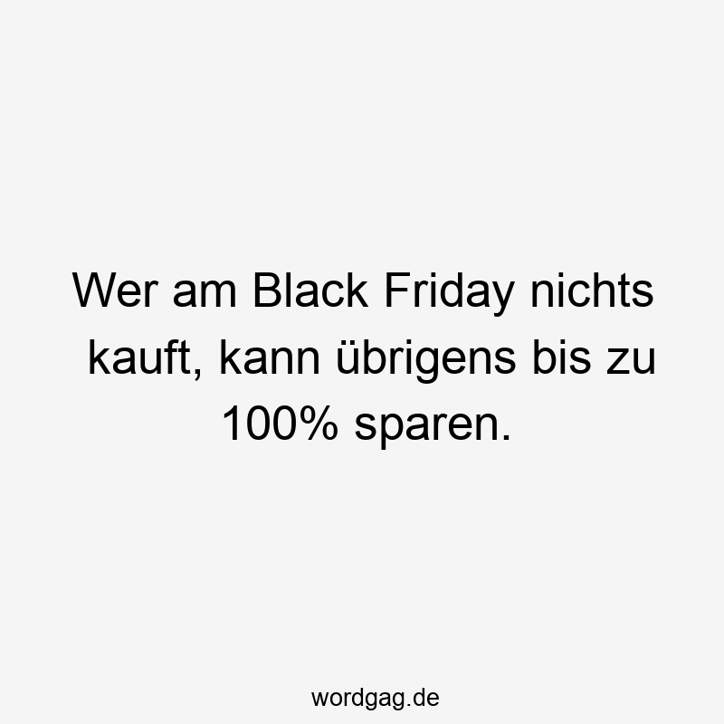 Wer am Black Friday nichts kauft, kann übrigens bis zu 100% sparen.