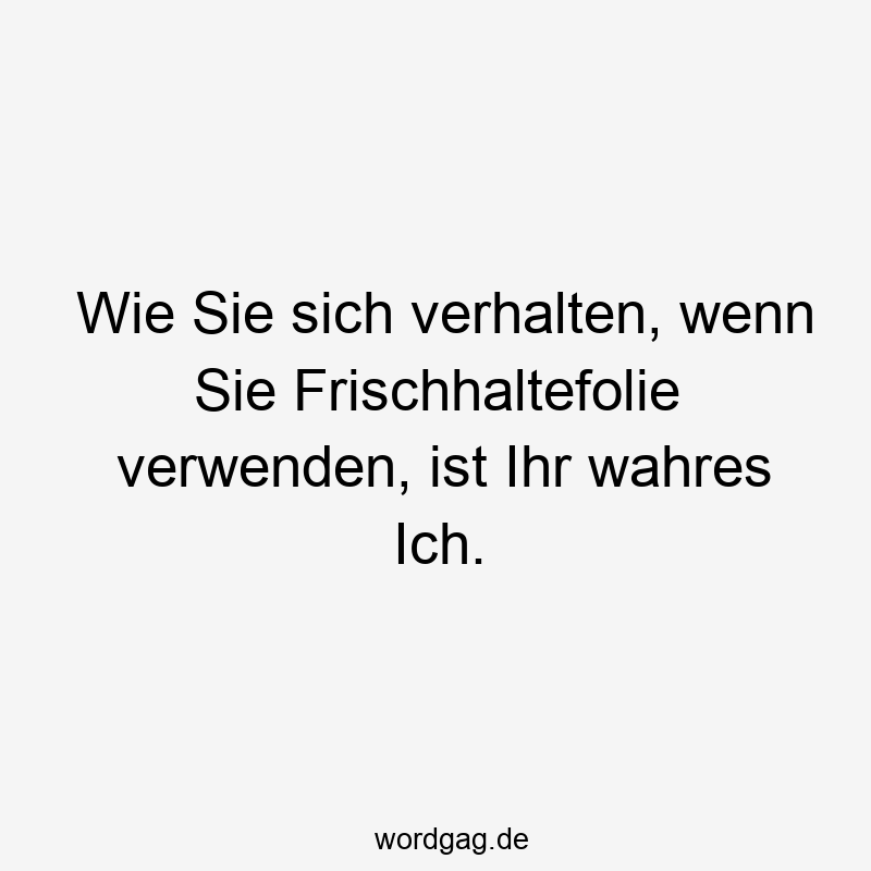 Wie Sie sich verhalten, wenn Sie Frischhaltefolie verwenden, ist Ihr wahres Ich.