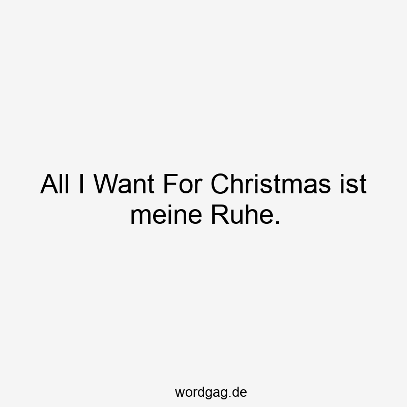 All I Want For Christmas ist meine Ruhe.