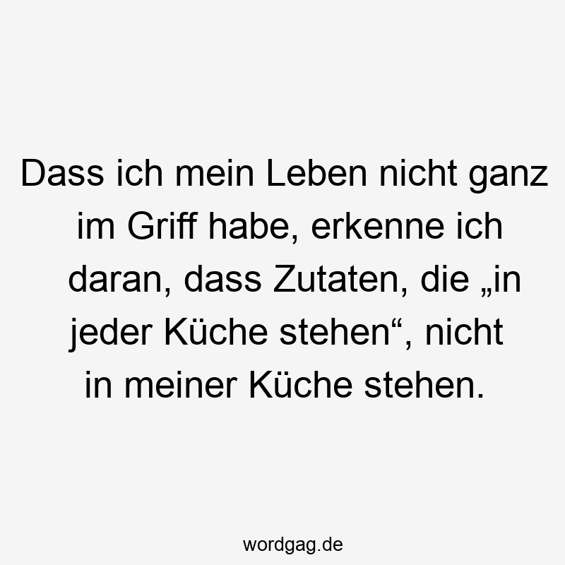 Dass ich mein Leben nicht ganz im Griff habe, erkenne ich daran, dass Zutaten, die „in jeder Küche stehen“, nicht in meiner Küche stehen.