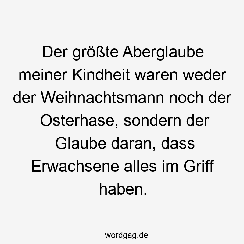 Der größte Aberglaube meiner Kindheit waren weder der Weihnachtsmann noch der Osterhase, sondern der Glaube daran, dass Erwachsene alles im Griff haben.