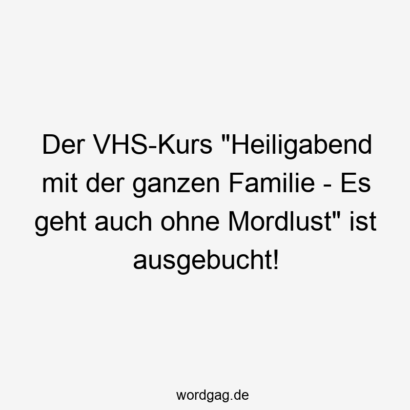 Der VHS-Kurs „Heiligabend mit der ganzen Familie – Es geht auch ohne Mordlust“ ist ausgebucht!