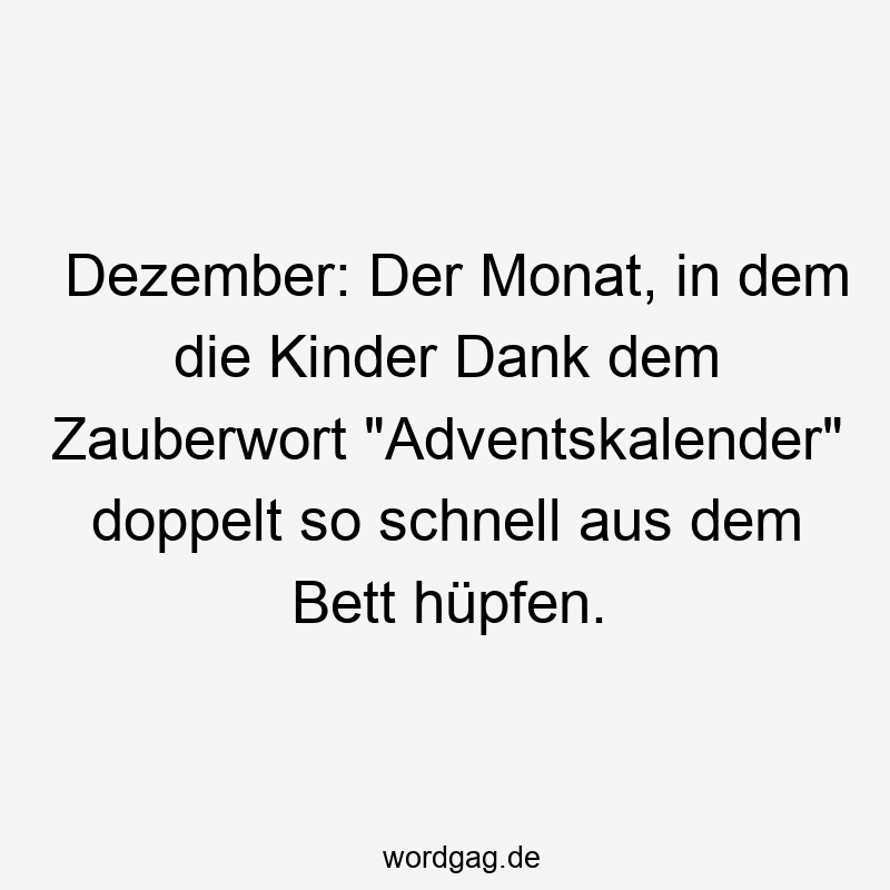Lustige Sprüche: Dezember - Dezember: Der Monat, in dem die Kinder Dank dem Zauberwort „Adventskalender“ doppelt so schnell aus dem Bett hüpfen.