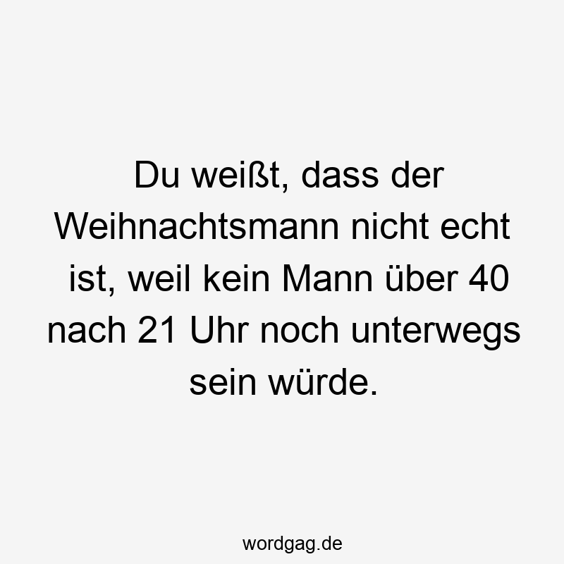 Du weißt, dass der Weihnachtsmann nicht echt ist, weil kein Mann über 40 nach 21 Uhr noch unterwegs sein würde.
