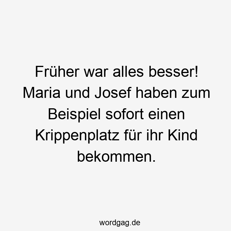 Früher war alles besser! Maria und Josef haben zum Beispiel sofort einen Krippenplatz für ihr Kind bekommen.