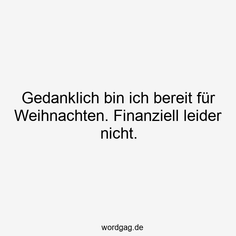 Gedanklich bin ich bereit für Weihnachten. Finanziell leider nicht.