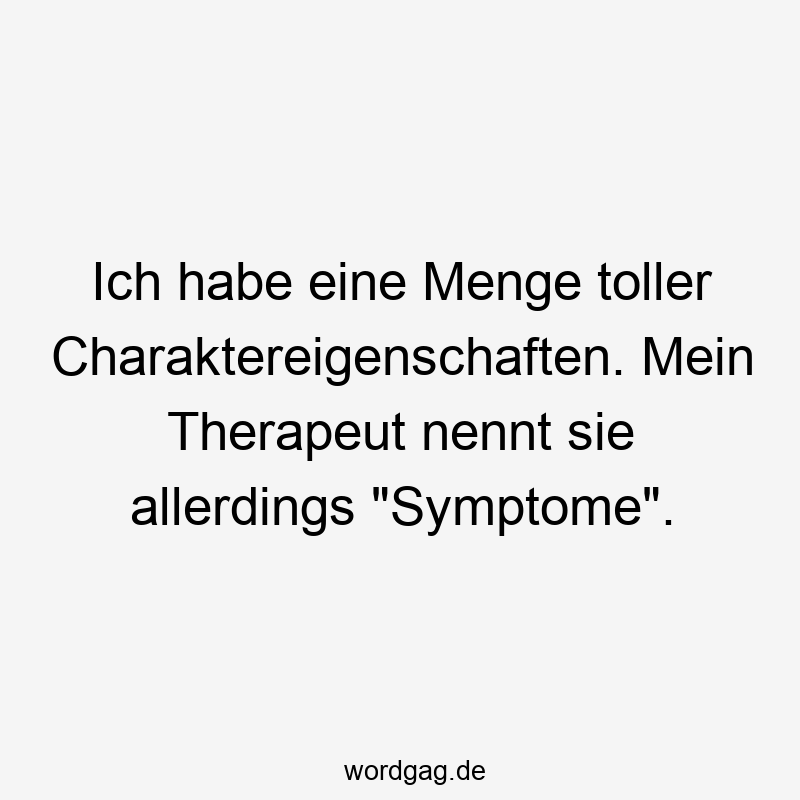 Ich habe eine Menge toller Charaktereigenschaften. Mein Therapeut nennt sie allerdings „Symptome“.