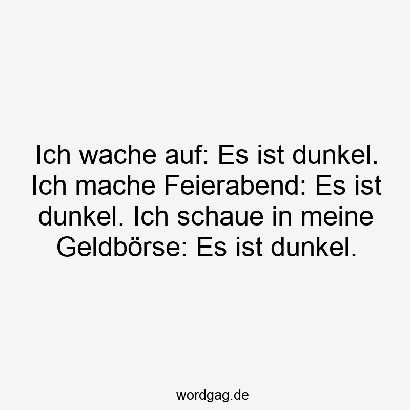 Lustige Sprüche: Traurigkeit - Ich wache auf: Es ist dunkel. Ich mache Feierabend: Es ist dunkel. Ich schaue in meine Geldbörse: Es ist dunkel.