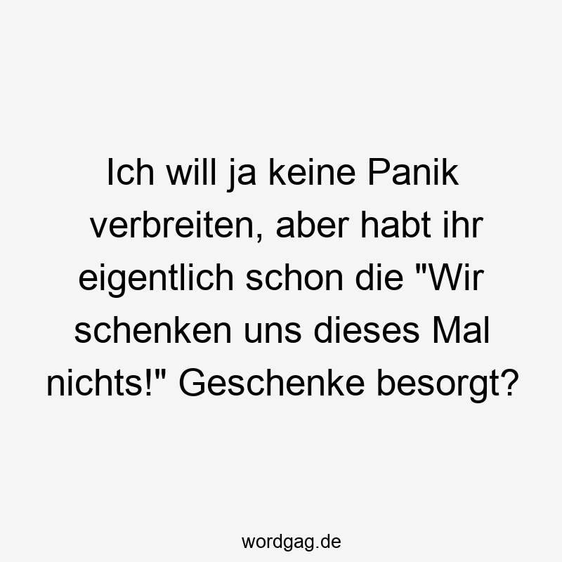 Ich will ja keine Panik verbreiten, aber habt ihr eigentlich schon die „Wir schenken uns dieses Mal nichts!“ Geschenke besorgt?
