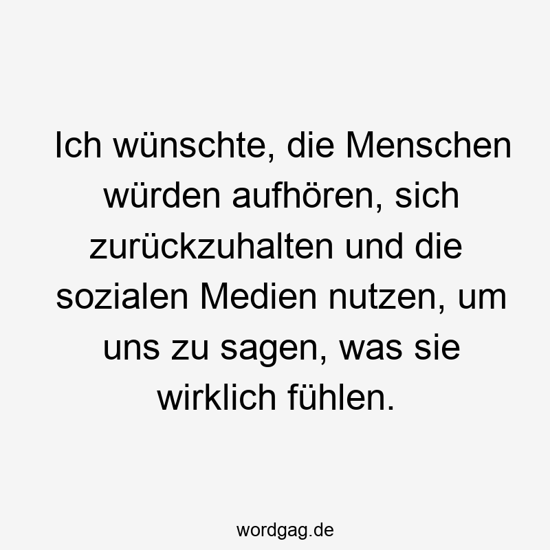 Ausdruck - Ich wünschte, die Menschen würden aufhören, sich zurückzuhalten und die sozialen Medien nutzen, um uns zu sagen, was sie wirklich fühlen.