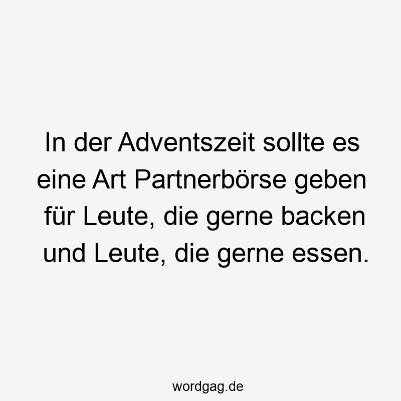 In der Adventszeit sollte es eine Art Partnerbörse geben für Leute, die gerne backen und Leute, die gerne essen.