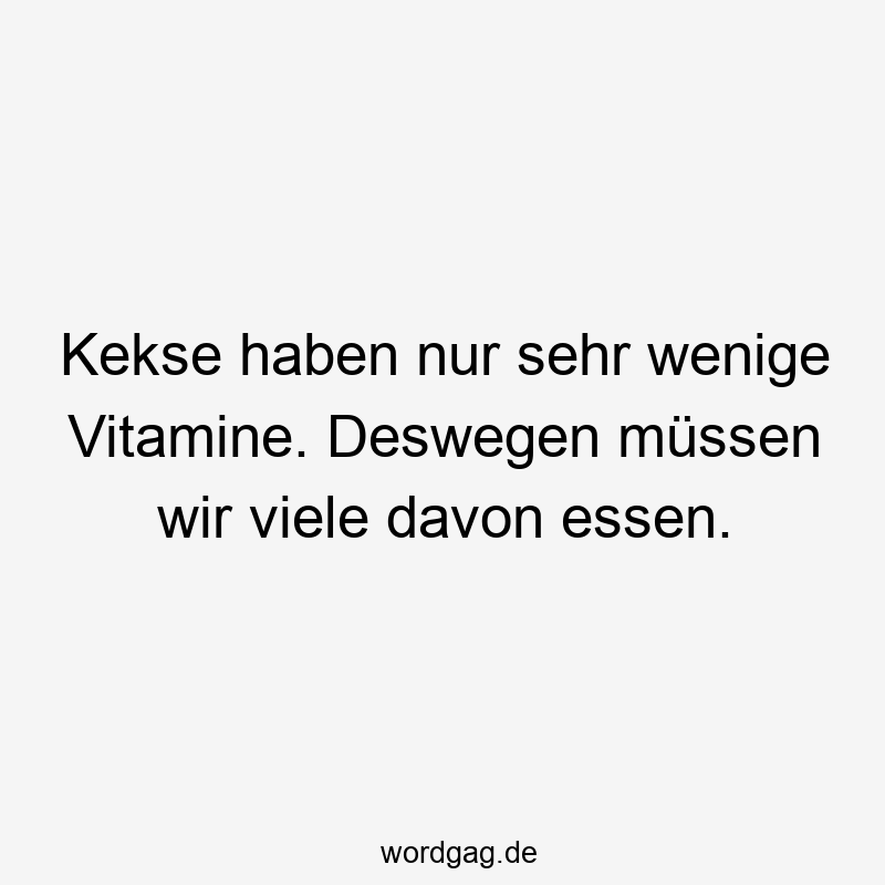 Kekse haben nur sehr wenige Vitamine. Deswegen müssen wir viele davon essen.