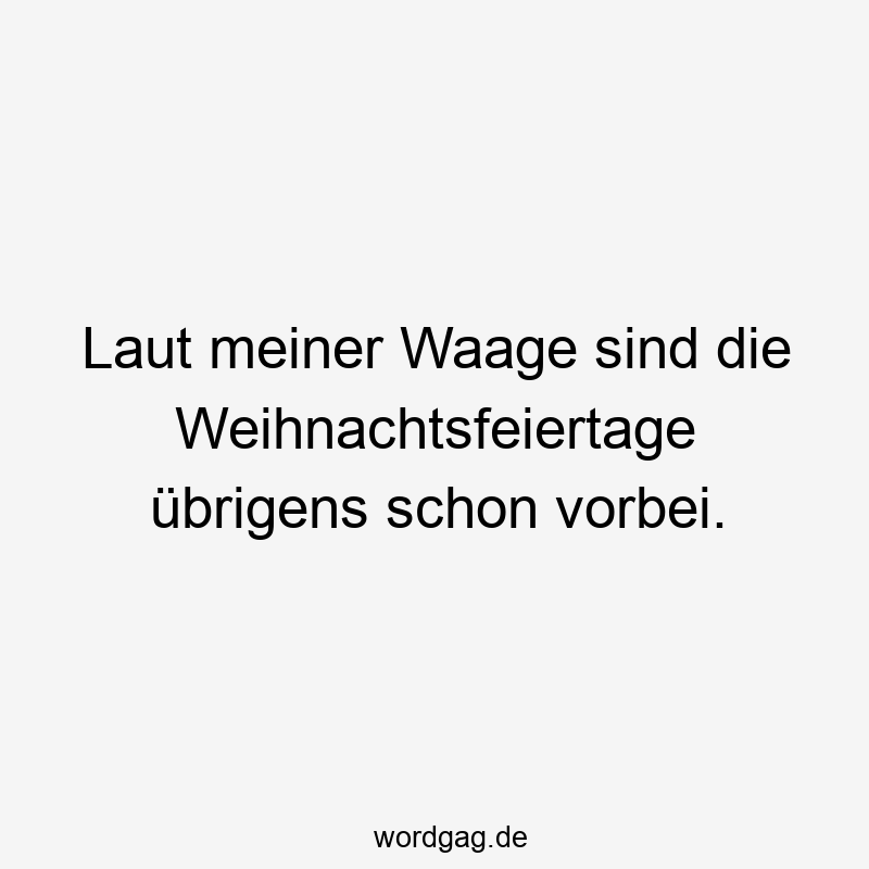 Laut meiner Waage sind die Weihnachtsfeiertage übrigens schon vorbei.