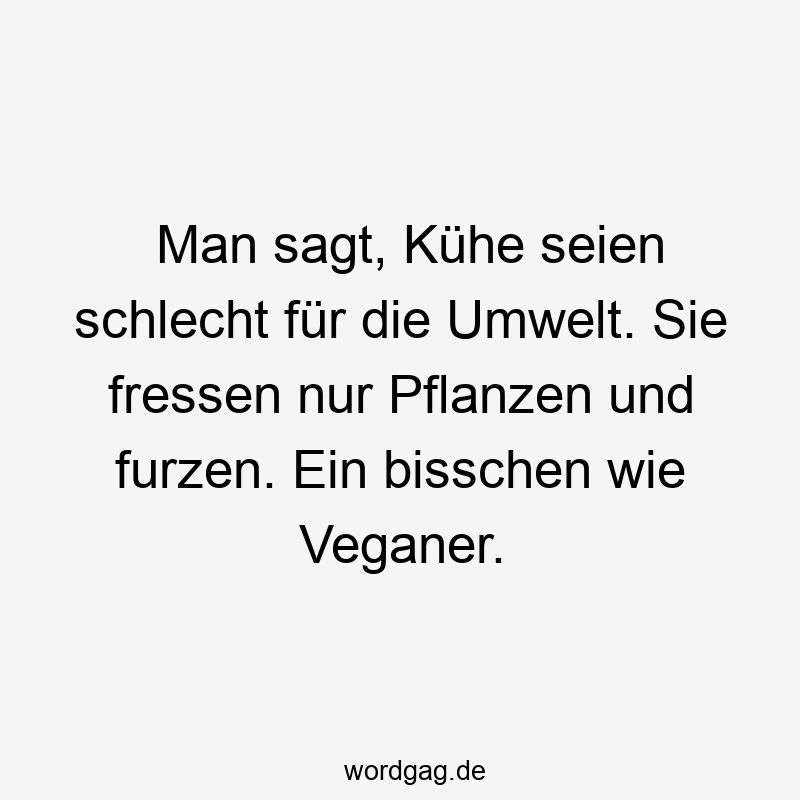 Man sagt, Kühe seien schlecht für die Umwelt. Sie fressen nur Pflanzen und furzen. Ein bisschen wie Veganer.