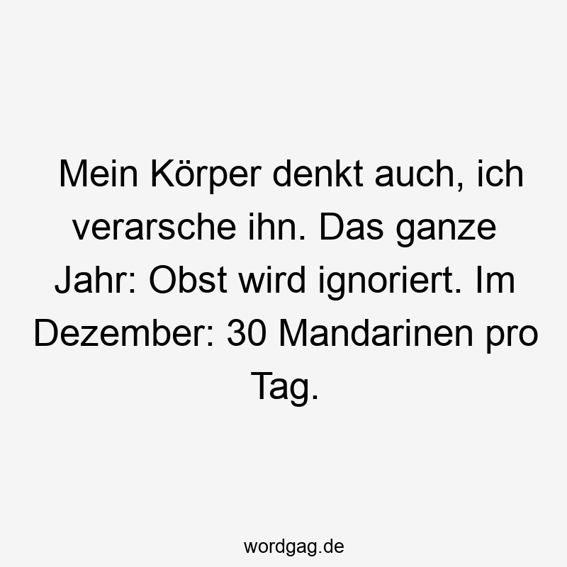 Mein Körper denkt auch, ich verarsche ihn. Das ganze Jahr: Obst wird ignoriert. Im Dezember: 30 Mandarinen pro Tag.