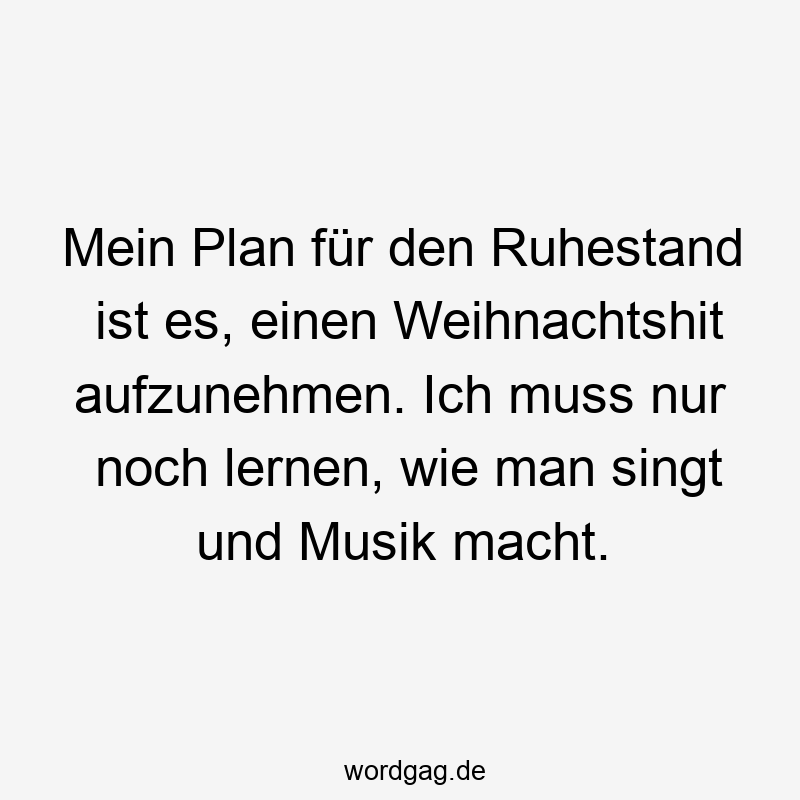 Lustige Sprüche: Ruhestand - Mein Plan für den Ruhestand ist es, einen Weihnachtshit aufzunehmen. Ich muss nur noch lernen, wie man singt und Musik macht.
