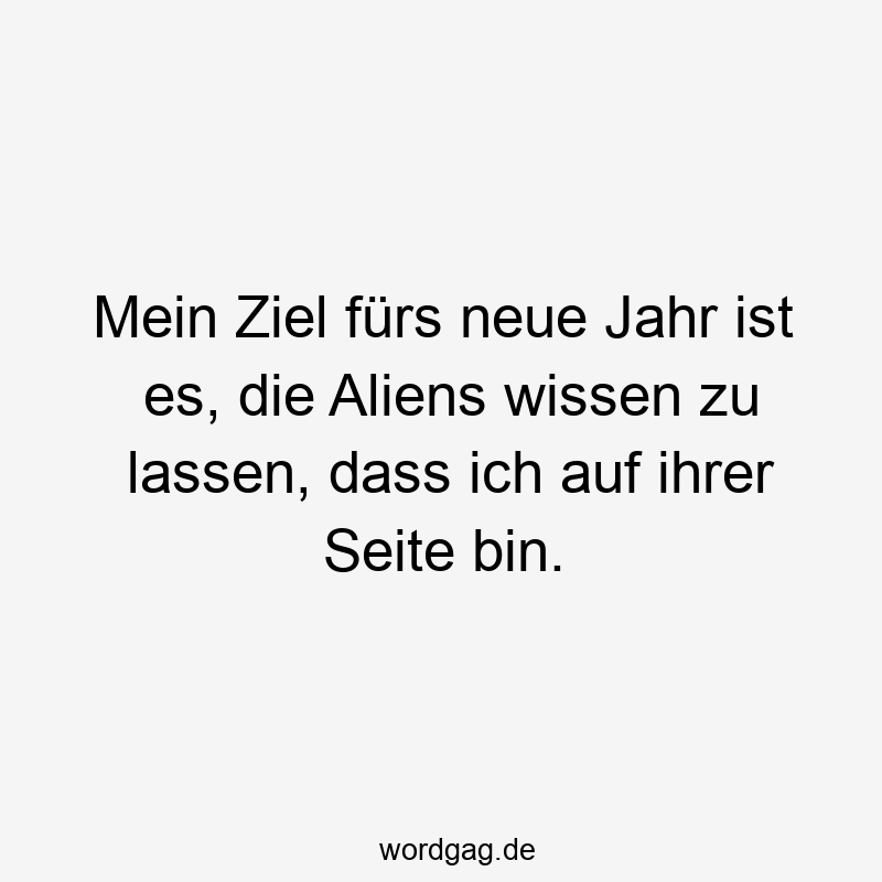 Mein Ziel fürs neue Jahr ist es, die Aliens wissen zu lassen, dass ich auf ihrer Seite bin.