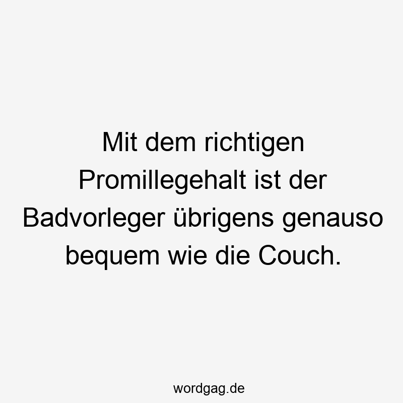 Mit dem richtigen Promillegehalt ist der Badvorleger übrigens genauso bequem wie die Couch.