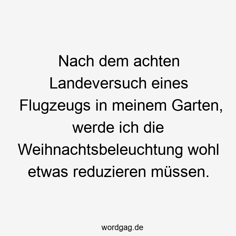 Lustige reduzieren Sprüche - Nach dem achten Landeversuch eines Flugzeugs in meinem Garten, werde ich die Weihnachtsbeleuchtung wohl etwas reduzieren müssen.